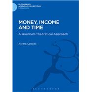 Money, Income and Time A Quantum-Theoretical Approach by Cencini, Alvaro, 9781472505842