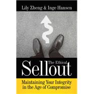 The Ethical Sellout Maintaining Your Integrity in the Age of Compromise by Zheng, Lily; Hansen, Inge, 9781523085842