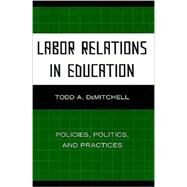 Labor Relations in Education Policies, Politics, and Practices by Demitchell, Todd A., 9781607095842