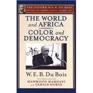 The World and Africa and Color and Democracy (The Oxford W. E. B. Du Bois) by Gates, Henry Louis; Du Bois, W. E. B.; Mamdani, Mahmood; Horne, Gerald, 9780195325843