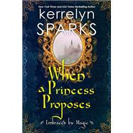 When a Princess Proposes by Sparks, Kerrelyn, 9781496735843