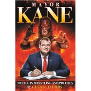 Mayor Kane My Life in Wrestling and Politics by Jacobs, Glenn, 9781546085843