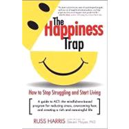 The Happiness Trap How to Stop Struggling and Start Living: A Guide to ACT by Harris, Russ; Hayes, Steven C., 9781590305843