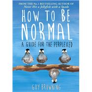 How to Be Normal A Guide for the Perplexed by Browning, Guy, 9781782395843