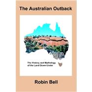 The Australian Outback: The History and Mythology of the Land Down-under by Bell, Robin, 9781847285843