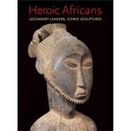 Heroic Africans : Legendary Leaders, Iconic Sculptures by Alisa LaGamma, 9780300175844