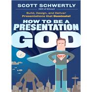 How to be a Presentation God Build, Design, and Deliver Presentations that Dominate by Schwertly, Scott, 9780470915844