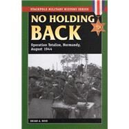 No Holding Back Operation Totalize, Normandy, August 1944 by Reid, Brian A., 9780811705844
