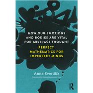 Emotions and Embodiment in the Development of Abstract Thought: Perfect Mathematics for Imperfect Minds by Sverdlik; Anna, 9781138565845