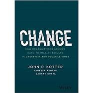 Change How Organizations Achieve Hard-to-Imagine Results in Uncertain and Volatile Times by Kotter, John P.; Akhtar, Vanessa; Gupta, Gaurav, 9781119815846