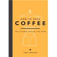 How to Make Coffee The Science Behind the Bean by Kingston, Lani, 9781419715846