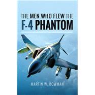 The Men Who Flew the F-4 Phantom by Bowman, Martin W., 9781526705846