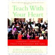 Teach with Your Heart Lessons I Learned from The Freedom Writers by GRUWELL, ERIN, 9780767915847