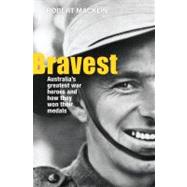 Bravest Australia's Greatest War Heroes and How They Won Their Medals by Macklin, Robert, 9781742375847