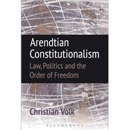 Arendtian Constitutionalism Law, Politics and the Order of Freedom by Volk, Christian, 9781849465847