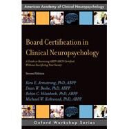 Board Certification in Clinical Neuropsychology A Guide to Becoming ABPP/ABCN Certified Without Sacrificing Your Sanity by Armstrong, PhD, ABPP, Kira E.; Beebe, PhD, ABPP, Dean W.; Hilsabeck, PhD, ABPP, Robin C.; Kirkwood PhD, ABPP, Michael W., 9780190875848