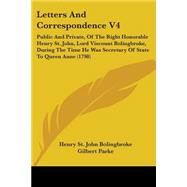 Letters And Correspondence 4: Public and Private, of the Right Honorable Henry St. John, Lord Viscount Bolingbroke, During the Time He Was Secretary of State to Queen Anne by Bolingbroke, Henry St. John, Viscount; Parke, Gilbert, 9780548895849