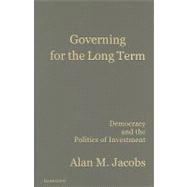 Governing for the Long Term: Democracy and the Politics of Investment by Alan M. Jacobs, 9780521195850