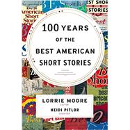 100 Years of the Best American Short Stories by Moore, Lorrie; Pitlor, Heidi, 9780547485850