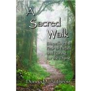 A Sacred Walk: Dispelling the Fear of Death and Caring for the Dying by Authers, Donna M., 9780615245850