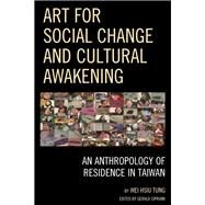 Art for Social Change and Cultural Awakening An Anthropology of Residence in Taiwan by Tung, Wei Hsiu; Cipriani, Gerald, 9780739165850