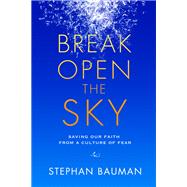 Break Open the Sky Saving Our Faith from a Culture of Fear by BAUMAN, STEPHAN, 9781601425850