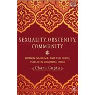 Sexuality, Obscenity, and Community : Women, Muslims, and the Hindu Public in Colonial India by Gupta, Charu, 9780312295851