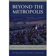 Beyond the Metropolis Urban Geography as if Small Cities Mattered by Ofori-Amoah, Benjamin; Halseth, Greg; Adams, John S.; VanDrasek, Barbara J.; Brennan, Christiana K.; Hoene, Christopher; Sanchez, Jorge Gonzalez; Gutierrez de MacGregor, Maria Teresa; Fonseca, James W.; Yoder, Michael S.; Bell, Thomas L.; Ramsey, Doug; Ot, 9780761835851