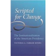 Scripted for Change : The Institutionalization of the American Presidency by Farrar-Myers, Victoria A., 9781585445851