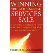 Winning the Professional Services Sale Unconventional Strategies to Reach More Clients, Land Profitable Work, and Maintain Your Sanity by McLaughlin, Michael W., 9780470455852