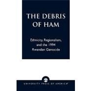 The Debris of Ham Ethnicity, Regionalism, and the 1994 Rwandan Genocide by Twagilimana, Aimable, 9780761825852