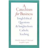 A Catechism for Business: Tough Ethical Questions & Insights from Catholic Teaching by Abela, Andrew V.; Capizzi, Joseph E., 9780813225852