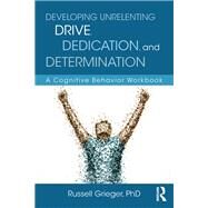 Developing Unrelenting Drive, Dedication, and Determination: A Cognitive Behavior Workbook by Grieger; Russell, 9781138185852