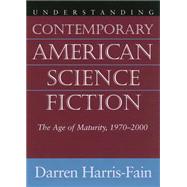 Understanding Contemporary American Science Fiction: The Age Of Maturity, 1970-2000 by Harris-Fain, Darren, 9781570035852