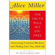 The Truth Will Set You Free Overcoming Emotional Blindness and Finding Your True Adult Self by Miller, Alice, 9780465045853