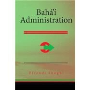 Baha'i Administration by Shoghi, Effendi, 9781508435853