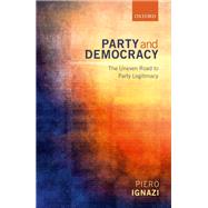 Party and Democracy The Uneven Road to Party Legitimacy by Ignazi, Piero, 9780198735854