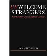 Unwelcome Strangers East European Jews in Imperial Germany by Wertheimer, Jack, 9780195065855