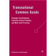 Transnational Common Goods Strategic Constellations, Collective Action Problems, and Multi-level Provision by Holzinger, Katharina, 9780230605855