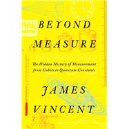 Beyond Measure The Hidden History of Measurement from Cubits to Quantum Constants by Vincent, James, 9781324035855