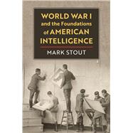 World War I and the Foundations of American Intelligence by Mark Stout, 9780700635856