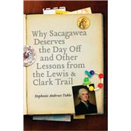 Why Sacagawea Deserves the Day off and Other Lessons from the Lewis and Clark Trail by Tubbs, Stephenie Ambrose, 9780803215856