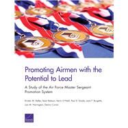 Promoting Airmen with the Potential to Lead A Study of the Air Force Master Sergeant Promotion System by Keller, Kirsten M.; Robson, Sean; O'Neill, Kevin; Emslie, Paul D.; Burgette, Lane F.; Harrington, Lisa M.; Curran, Dennis, 9780833085856