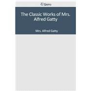 The Classic Works of Mrs. Alfred Gatty by Gatty, Alfred, 9781501095856