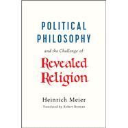 Political Philosophy and the Challenge of Revealed Religion by Meier, Heinrich; Berman, Robert, 9780226275857