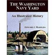 The Washington Navy Yard: An Illustrated History by Marolda, Edward J., 9781410215857