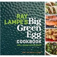 Ray Lampe's Big Green Egg Cookbook Grill, Smoke, Bake & Roast by Lampe, Ray, 9781449475857