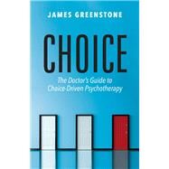 Choice The Doctors Guide to Choice-Driven Psychotherapy by Greenstone, James, 9781543975857
