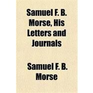 Samuel F. B. Morse, His Letters and Journals by Morse, Samuel F. B., 9781153735858