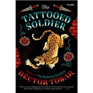 The Tattooed Soldier A Novel by Tobar, Hctor, 9781250055859